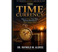 The Time Currency: How to Invest Your Most Precious Resource in What Matters Most
