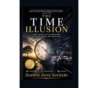 THE TIME ILLUSION: Why Reality is Moving Faster Than We Realize: How Modern Life, Technology, and Human Perception Are Distorting Our Experience of Time: 4