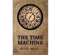 THE TIME MACHINE BY H.G. WELLS (Annotated): The Original 1895 Unabridged and Complete Edition with Introduction by H.G. Wells