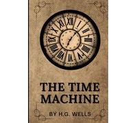 THE TIME MACHINE BY H.G. WELLS (Annotated): The Original 1895 Unabridged and Complete Edition with Introduction by H.G. Wells