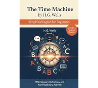 The Time Machine by H.G. Wells: Simplified English for Beginners: A1/A1+ Graded Reader with Glossary, Definitions, and Fun Vocabulary Activities
