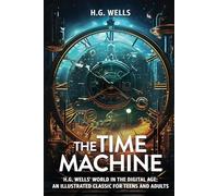 The Time Machine: H.G. Wells' World in the Digital Age: An Illustrated Classic for Teens and Adults.