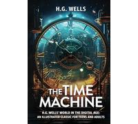 The Time Machine: H.G. Wells' World in the Digital Age: An Illustrated Classic for Teens and Adults.