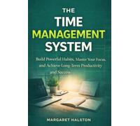 The Time Management System: Build Powerful Habits, Master Your Focus, and Achieve Long-Term Productivity and Success