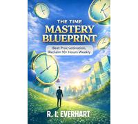The Time Mastery Blueprint: Beat Procrastination, Reclaim 10+ Hours Weekly
