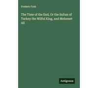 The Time of the End, Or the Sultan of Turkey the Wilful King, and Mehemet Ali
