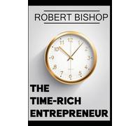The Time-Rich Entrepreneur: Escaping the Grind Without Sacrificing Growth
