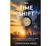 The Time Shift: How Daylight Saving Changed the World and Why We Might End It