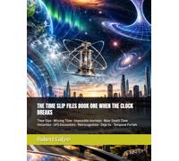 THE TIME SLIP FILES BOOK ONE WHEN THE CLOCK BREAKS: Time Slips • Missing Time • Impossible Journeys • Near-Death Time Distortion • UFO Encounters • Retrocognition • Déjà Vu • Temporal Portals