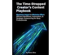 The Time-Strapped Creator's Content Playbook: Maximize Impact & Minimize Effort: Efficient Workflows, Automation, & Strategic Outsourcing for Busy Professionals