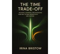 The Time Trade-Off: Delegate, Automate, and Outsource Your Way to Peak Productivity and Purpose