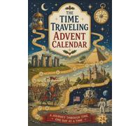 The Time Traveling Advent Calendar: A Global Journey Through the Past Featuring Ancient Cultures, Great Empires, Unusual Traditions, Discoveries & Amazing Stories