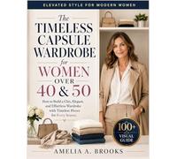 THE TIMELESS CAPSULE WARDROBE FOR WOMEN OVER 40 & 50: How to Build a Chic, Elegant, and Effortless Wardrobe with Timeless Pieces for Every Season
