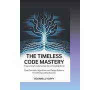 The Timeless Code Mastery Programming Fundamentals for a Changing World: Core Concepts, Algorithms, and Design Patterns for Lifelong Coding Success