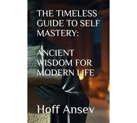 THE TIMELESS GUIDE TO SELF MASTERY: ANCIENT WISDOM FOR MODERN LIFE