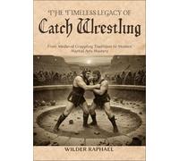 THE TIMELESS LEGACY OF CATCH WRESTLING: From Medieval Grappling Traditions to Modern Martial Arts Mastery