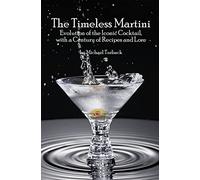 The Timeless Martini: Evolution of the Iconic Cocktail, with a Century of Recipes and Lore