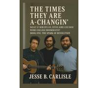 THE TIMES THEY ARE A-CHANGIN': WHAT IF BOB DYLAN, STEVE JOBS AND WOZ WERE COLLEGE ROOMMATES? BOOK ONE: THE SPARK OF REVOLUTION