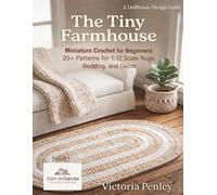 The Tiny Farmhouse:: Miniature Crochet for Beginners: 40+ Patterns for 1:12 Scale Rugs, Bedding, Decor and More