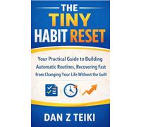 The Tiny Habit Reset: Your Practical Guide to Building Automatic Routines, Recovering Fast from Setbacks, and Changing Your Life Without the Guilt