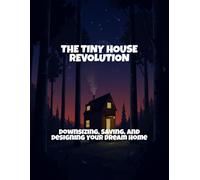 The Tiny House Revolution: Downsizing, Saving, And Designing Your Dream Home