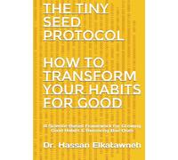 THE TINY SEED PROTOCOL: How to Transform Your Habits for Good A Science-Based Framework for Growing Good Habits & Removing Bad Ones