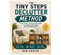 The Tiny Steps Declutter Method: A Low-Shame, ADHD-Friendly Guide to Clearing Your Space Without Burning Out
