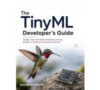 The TinyML Developer’s Guide: Design, Train, and Deploy Machine Learning Models on Resource-Constrained Devices