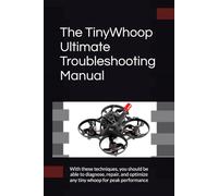The TinyWhoop Ultimate Troubleshooting Manual: With these techniques, you should be able to diagnose, repair, and optimize any tiny whoop for peak performance