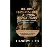 The Tired Person's Guide to Having Energy Again: Simple Strategies for Renewed Vitality: A Practical, No-Nonsense Plan for Better Sleep, Nutrition, and Sustainable Daily life