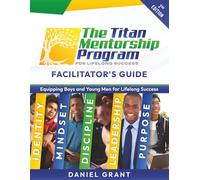The Titan Mentorship Program: Facilitator's Guide - 2nd Edition: A 20-Session Character and Leadership Curriculum for Boys and Young Men