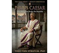 The Titan Series -- Julius Caesar: The Man Who Broke the Republic