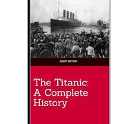 The Titanic: A Complete History