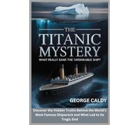 The Titanic Mystery : What Really Sank the “Unsinkable” Ship?: Discover the Hidden Truths Behind the World’s Most Famous Shipwreck and What Led to Its Tragic End