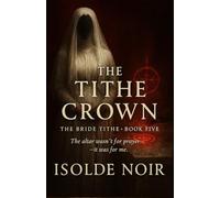 The Tithe Crown (The Bride Tithe - Book 5): A Dark Mafia Gothic Romance of Obsession, Forbidden Power, and a Possessive King’s Chosen Bride