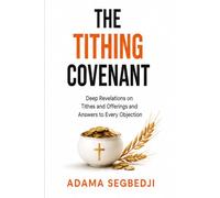 THE TITHING COVENANT: Deep Revelations on Tithes and Offerings and Answers to Every Objection