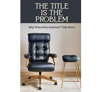 The Title is the Problem: Why "Executive Assistant" Falls Short