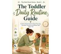 The Toddler Daily Routine Guide: A Calm, Practical Guide to Easier Mornings, Smoother Transitions, and Better Days (Ages 1-5)