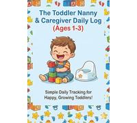 The Toddler Nanny & Caregiver Daily Log (Ages 1-3): Complete Daycare Tracker for Potty Training, Meals, Behavior, and Nap Schedules - The Essential Communication Journal for Parents and Babysitters