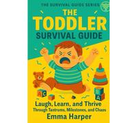 The Toddler Survival Guide: Laugh, Learn, and Thrive Through Tantrums, Milestones, and Chaos: 1