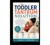 THE TODDLER TANTRUM SOLUTION: A Practical Guide to Understanding Meltdowns, Reducing Screaming and Defiance, Setting Calm Boundaries, and Helping Your Child Regulate Big Emotions