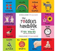 The Toddler's Handbook: Bilingual (English / Italian) (Inglese / Italiano) Numbers, Colors, Shapes, Sizes, ABC Animals, Opposites, and Sounds, with over 100 Words that every Kid should Know