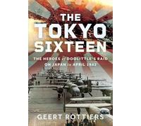 The Tokyo Sixteen: The Heroes of Doolittle's Raid on Japan in April 1942