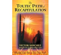 The Toltec Path of Recapitulation: Healing Your Past to Free Your Soul