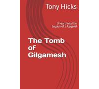 The Tomb of Gilgamesh: Unearthing the Legacy of a Legend