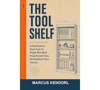 The Tool Shelf: A Field Guide to Hand Tools for People Who Want Proportionate Fixes, Not Hardware Store Tourism