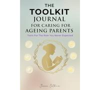 The Toolkit Journal For Caring For Ageing Parents: Tools For The Role You Never Expected