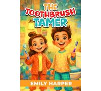 The Toothbrush Tamer - Transforming Brushing Battles into Playtime Adventures: A Parent’s Guide to Ending Toddler Toothbrushing Battles with Sensory-Friendly Tools, Games, and Routines