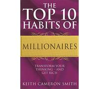 The Top 10 Habits Of Millionaires: Transform Your Thinking - and Get Rich