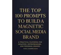 The Top 100 Prompts to Build a Magnetic Social Media Brand: A Practical Playbook for Creators, Entrepreneurs & Personal Brands